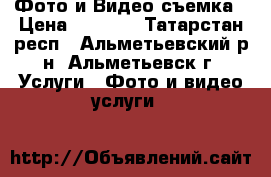 Фото и Видео съемка › Цена ­ 1 000 - Татарстан респ., Альметьевский р-н, Альметьевск г. Услуги » Фото и видео услуги   